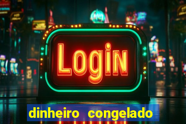 dinheiro congelado na plataforma